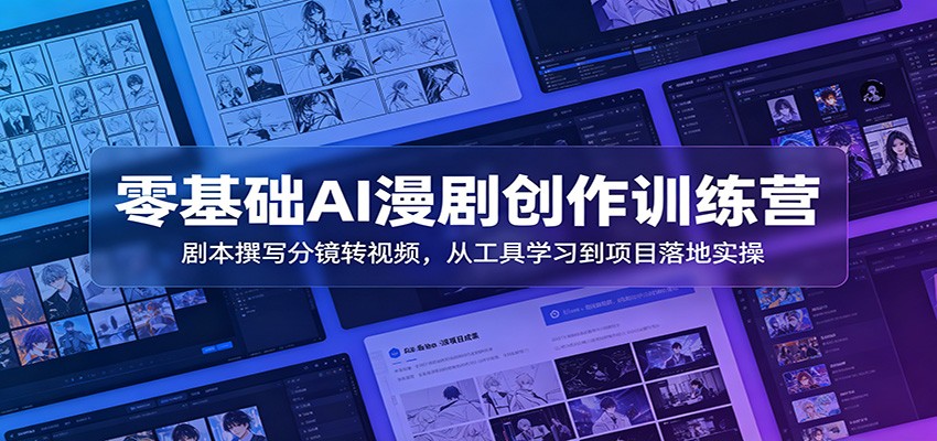 零基础AI漫剧创作训练营:剧本撰写分镜转视频,从工具学习到项目落地实操|云雀资源分享