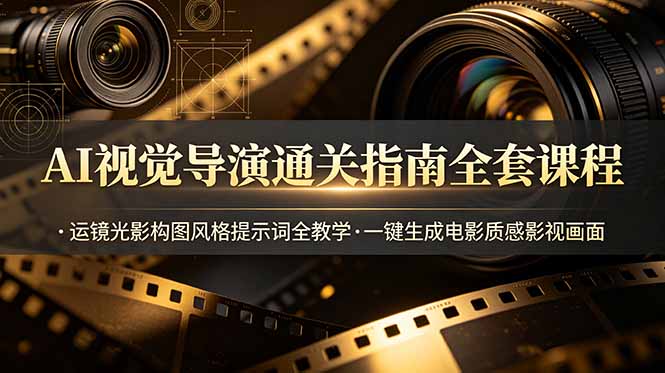 AI视觉导演通关指南全套课程,运镜光影构图风格提示词全教学,一键生成电影质感影视画面|云雀资源分享