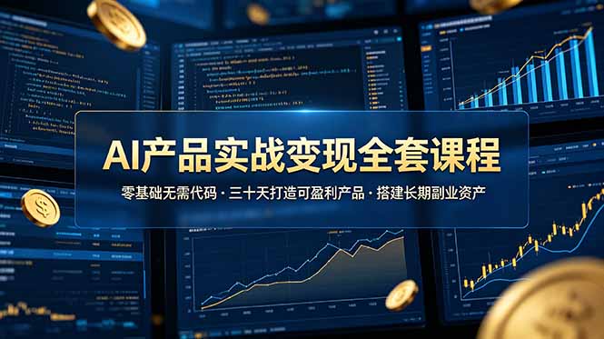 AI产品实战变现全套课程,零基础无需代码,三十天打造可盈利产品搭建长期副业资产|云雀资源分享
