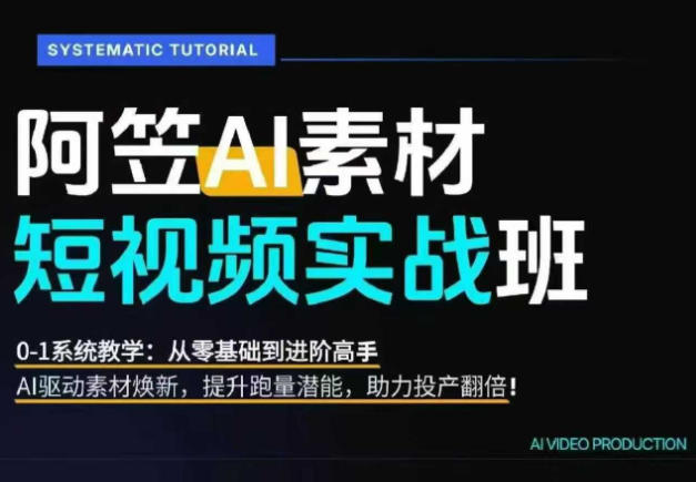 AI视频素材实战班，0-1系统教学，从零基础到进阶高手AI驱动素材焕新，提升跑量潜能，助力投产翻倍|云雀资源分享