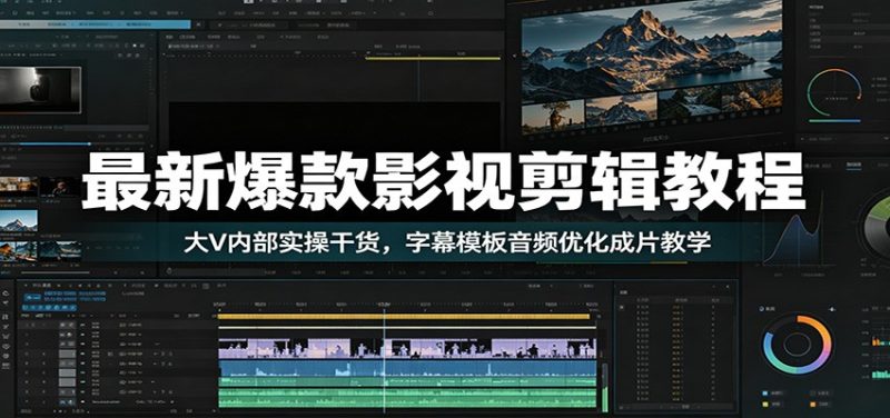 最新爆款影视剪辑教程:大V内部实操干货,字幕模板音频优化成片教学|云雀资源分享