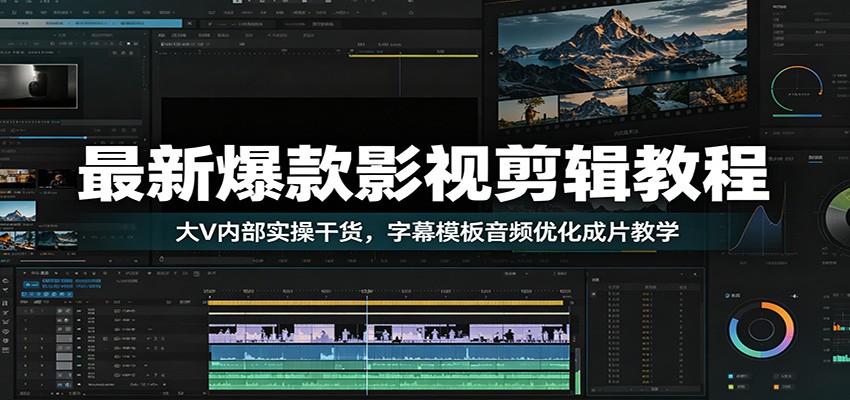 最新爆款影视剪辑教程:大V内部实操干货,字幕模板音频优化成片教学|云雀资源分享