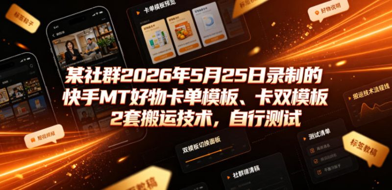 某社群2026年5月25日录制的快手MT好物卡单模板、卡双模板2套搬运技术，自行测试|云雀资源分享