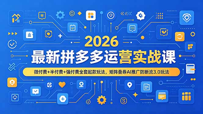 2026最新拼多多运营实战课,微付费+半付费+强付费全套起款玩法,矩阵叠券AI推广防断流3.0玩法|云雀资源分享