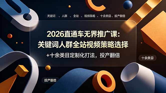 2026直通车无界推广课:关键词人群全站视频策略选择+十余类目定制化打法,投产翻倍|云雀资源分享