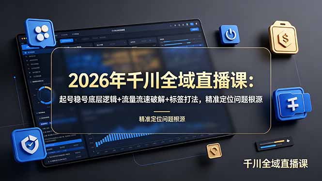 2026年千川全域直播课:起号稳号底层逻辑+流量流速破解+标签打法,精准定位问题根源|云雀资源分享