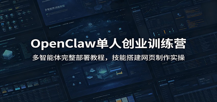 OpenClaw单人创业训练营:多智能体完整部署教程,技能搭建网页制作实操|云雀资源分享