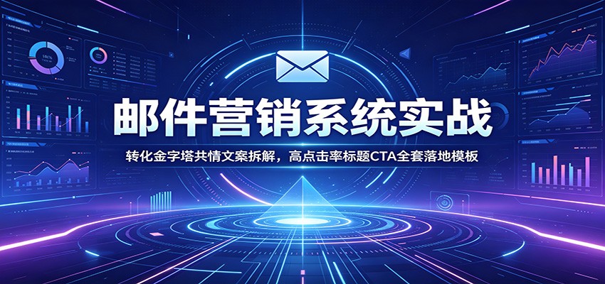 邮件营销系统实战：转化金字塔共情文案拆解，高点击率标题CTA全套落地模板|云雀资源分享