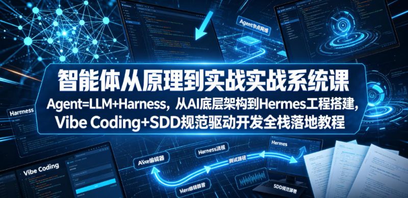 智能体从原理到实战系统课Agent=LLM+Harness，从AI底层架构到Hermes工程搭建，Vibe Coding+SDD规范驱动开发全栈落地教程|云雀资源分享