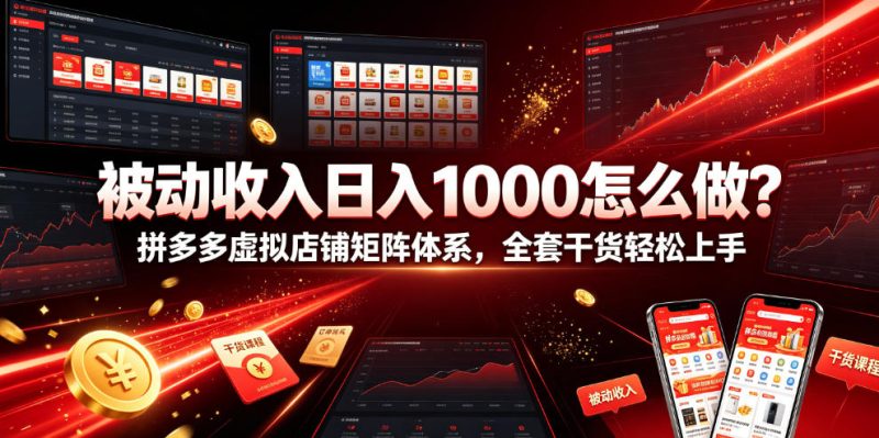被动收入日入1000怎么做？拼多多虚拟店铺矩阵体系，全套干货轻松上手【揭秘】|云雀资源分享
