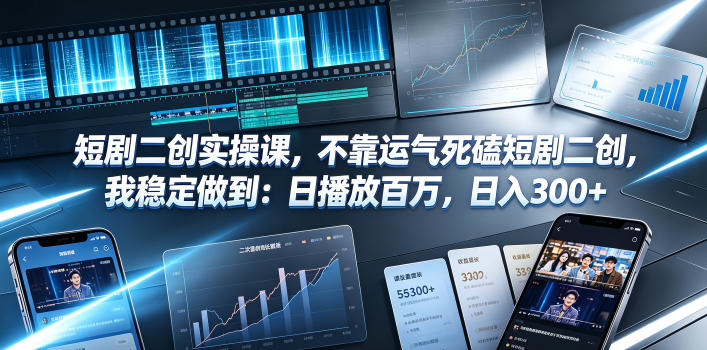 短剧二创实操课，不靠运气死磕短剧二创，我稳定做到：日播放百万，日入300+|云雀资源分享