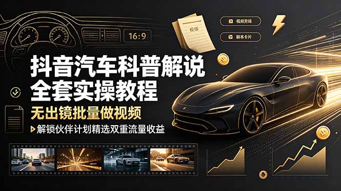 抖音汽车科普解说全套实操教程,无出镜批量做视频,解锁伙伴计划精选双重流量收益|云雀资源分享