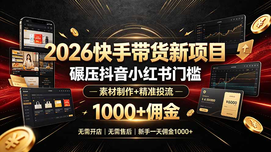 2026快手带货新项目|碾压抖音小红书门槛,素材制作+精准投流,无需开店,无需售后,新手一天佣金1000+|云雀资源分享