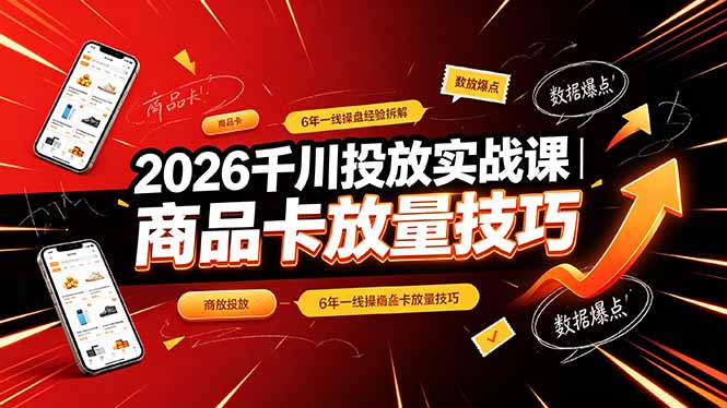 2026千川投放实战课|6年一线操盘经验拆解,通俗讲解全域投放,吃透商品卡放量技巧|云雀资源分享