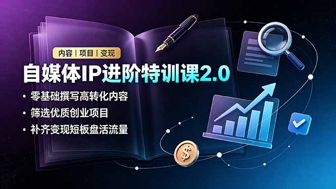 自媒体IP进阶特训课2.0,零基础撰写高转化内容,筛选优质创业项目,补齐变现短板盘活流量|云雀资源分享