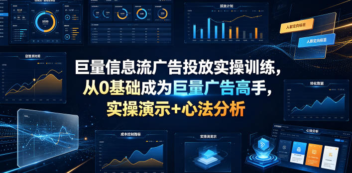巨量信息流广告投放实操训练，从0基础成为巨量广告高手，实操演示+心法分析|云雀资源分享