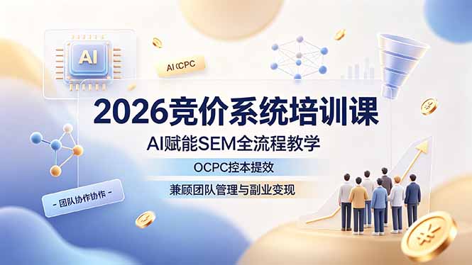 2026竞价系统培训课,AI赋能SEM全流程教学,OCPC控本提效,兼顾团队管理与副业变现|云雀资源分享