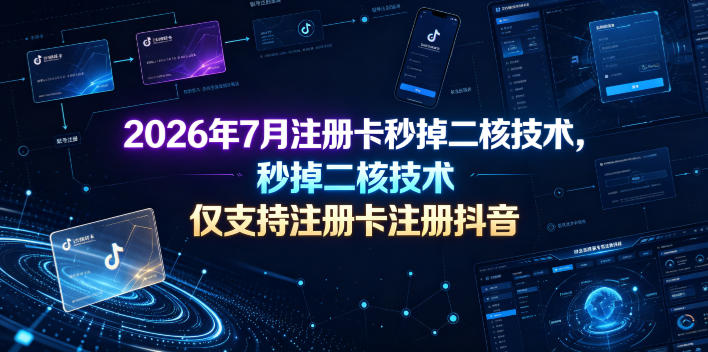 2026年7月注册卡秒掉二核技术，仅支持注册卡注册抖音|云雀资源分享