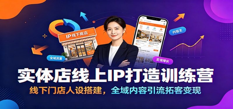 实体店线上IP打造训练营：线下门店人设搭建，全域内容引流拓客变现|云雀资源分享
