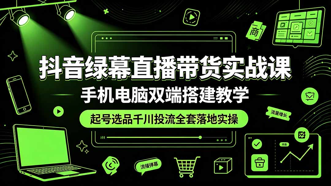 抖音绿幕直播带货实战课,手机电脑双端搭建教学,起号选品千川投流全套落地实操|云雀资源分享