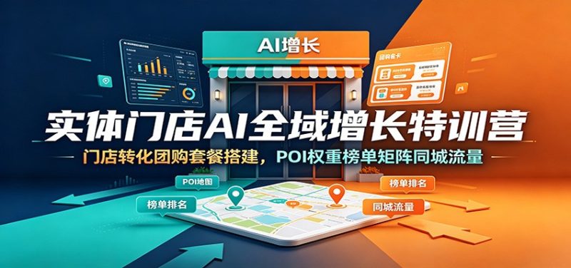 实体门店AI全域增长特训营:门店转化团购套餐搭建,POI权重榜单矩阵同城流量|云雀资源分享