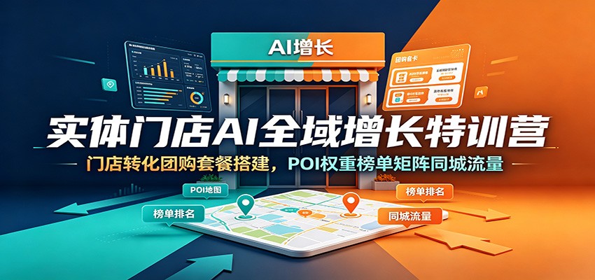 实体门店AI全域增长特训营:门店转化团购套餐搭建,POI权重榜单矩阵同城流量|云雀资源分享
