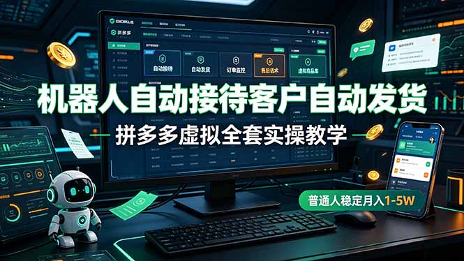 机器人自动接待客户自动发货,拼多多虚拟全套实操教学,普通人稳定月入 1-5W|云雀资源分享