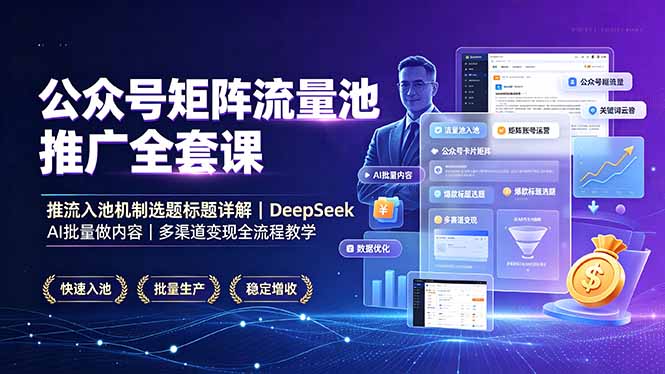 公众号矩阵流量池推广全套课,推流入池机制选题标题详解,DeepSeek AI批量做内容,多渠道变现全流程教学|云雀资源分享