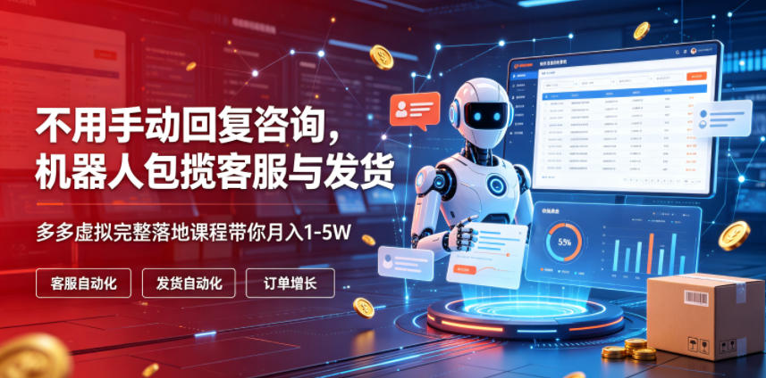 不用手动回复咨询，机器人包揽客服与发货，多多虚拟完整落地课程带你月入1-5W【揭秘】|云雀资源分享