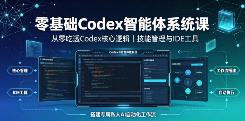 零基础Codex智能体系统课｜从零吃透Codex核心逻辑、技能管理与IDE工具，搭建专属私人AI自动化工作流|云雀资源分享