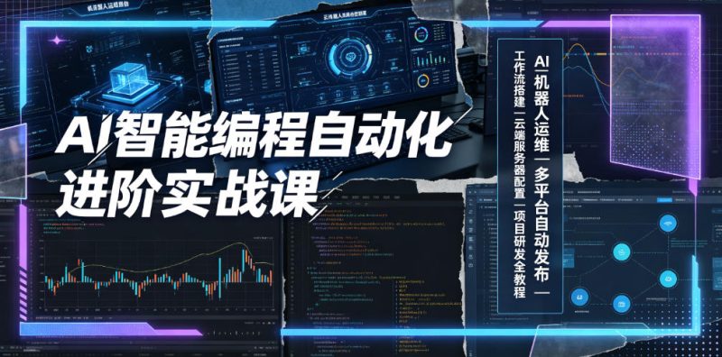 AI智能编程自动化进阶实战课｜AI机器人运维、多平台自动发布、工作流搭建、云端服务器配置与项目研发全教程|云雀资源分享