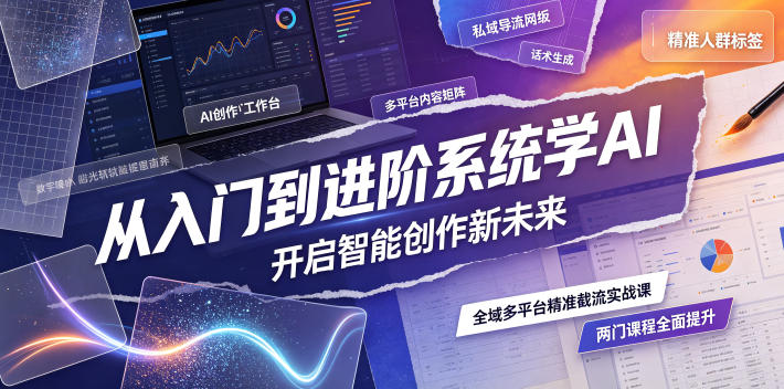 从入门到进阶系统学AI，开启智能创作新未来，两门课程，全面提升你的AI创作能力|云雀资源分享