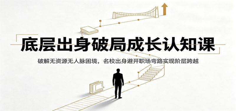 底层出身破局成长认知课:破解无资源无人脉困境,名校出身避开职场弯路实现阶层跨越|云雀资源分享