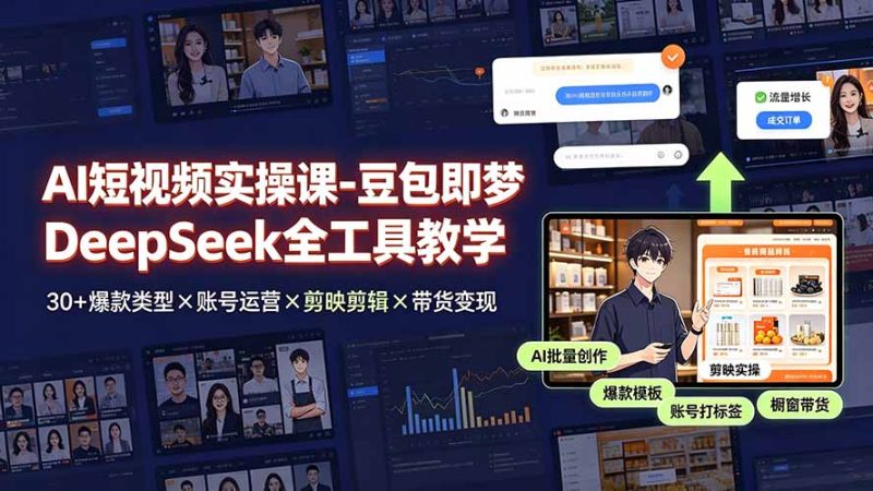 AI短视频实操课-豆包即梦DeepSeek全工具教学 | 30+爆款类型×账号运营×剪映剪辑×带货变现。|云雀资源分享