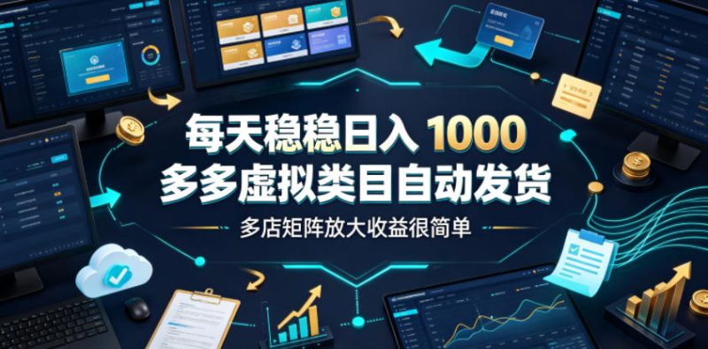 每天稳稳日入1000，多多虚拟类目自动发货，多店矩阵放大收益很简单【揭秘】|云雀资源分享