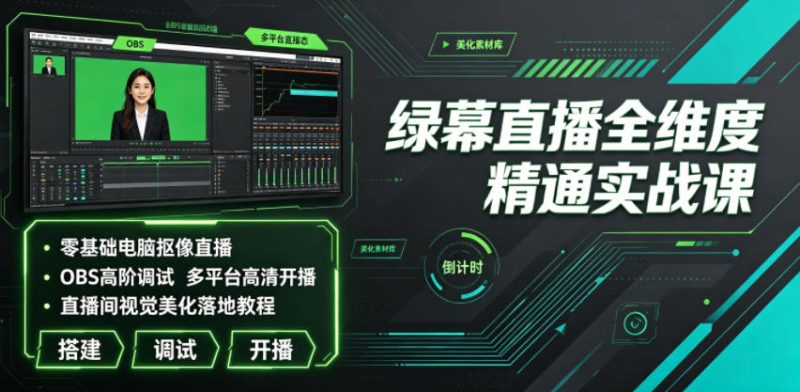 绿幕直播全维度精通实战课｜零基础电脑抠像直播、OBS高阶调试、多平台高清开播、直播间视觉美化落地教程|云雀资源分享