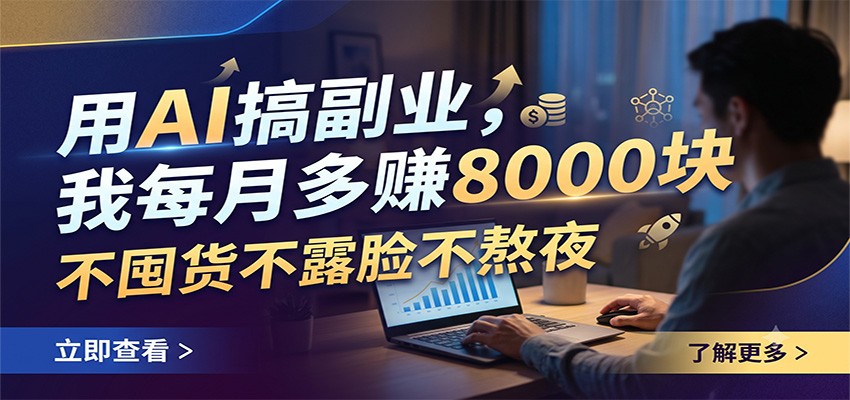 用AI搞副业,我每月多赚8000块,不囤货不露脸不熬夜|云雀资源分享