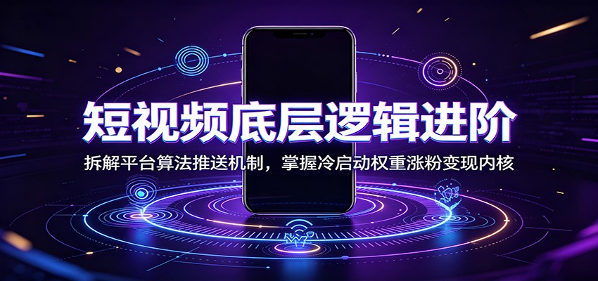短视频底层逻辑进阶:拆解平台算法推送机制,掌握冷启动权重涨粉变现内核|云雀资源分享