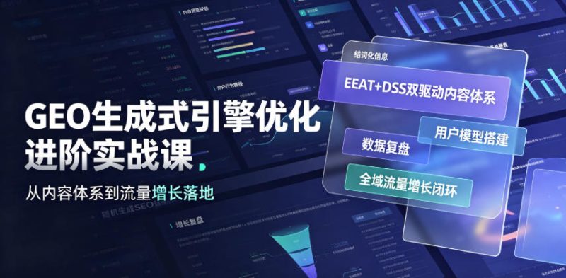GEO生成式引擎优化进阶实战课｜EEAT+DSS双驱动内容体系、用户模型搭建、数据复盘、全域流量增长闭环落地教程|云雀资源分享