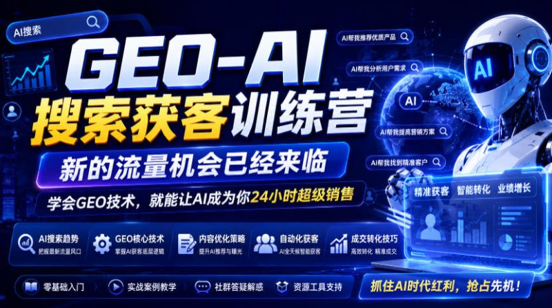 GEO-AI搜索获客训练营，新的流量机会已经来临，学会GEO技术，就能让AI成为你24小时超级销售|云雀资源分享