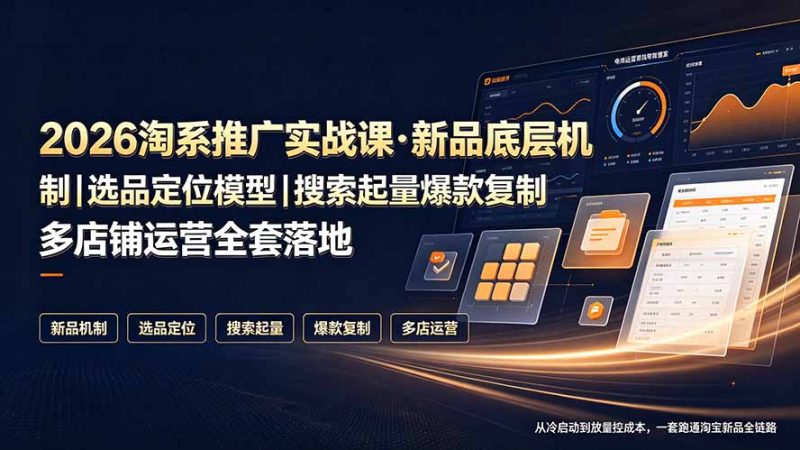 2026淘系推广实战课·新品底层机制|选品定位模型|搜索起量爆款复制多店铺运营全套落地教程|云雀资源分享