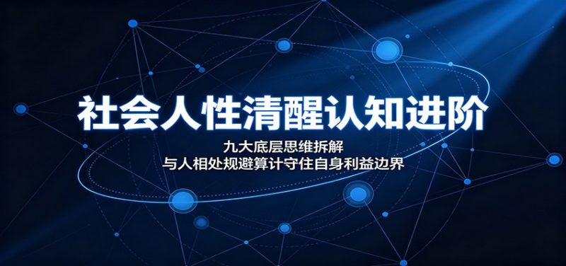 社会人性清醒认知进阶：九大底层思维拆解，与人相处规避算计守住自身利益边界|云雀资源分享