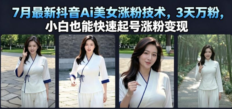 7月最新抖音Ai美女涨粉技术,3天万粉,小白也能快速起号涨粉变现|云雀资源分享