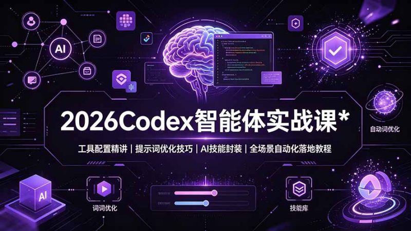 2026Codex 智能体实战课:工具配置精讲|提示词优化技巧|AI 技能封装|全场景自动化落地教程|云雀资源分享