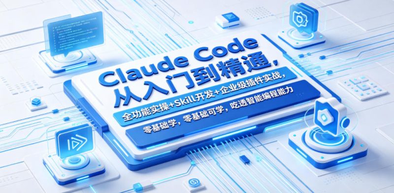 Claude Code从入门到精通,全功能实操+Skill开发+企业级插件实战,零基础可学,吃透智能编程全能力(更新0712)|云雀资源分享