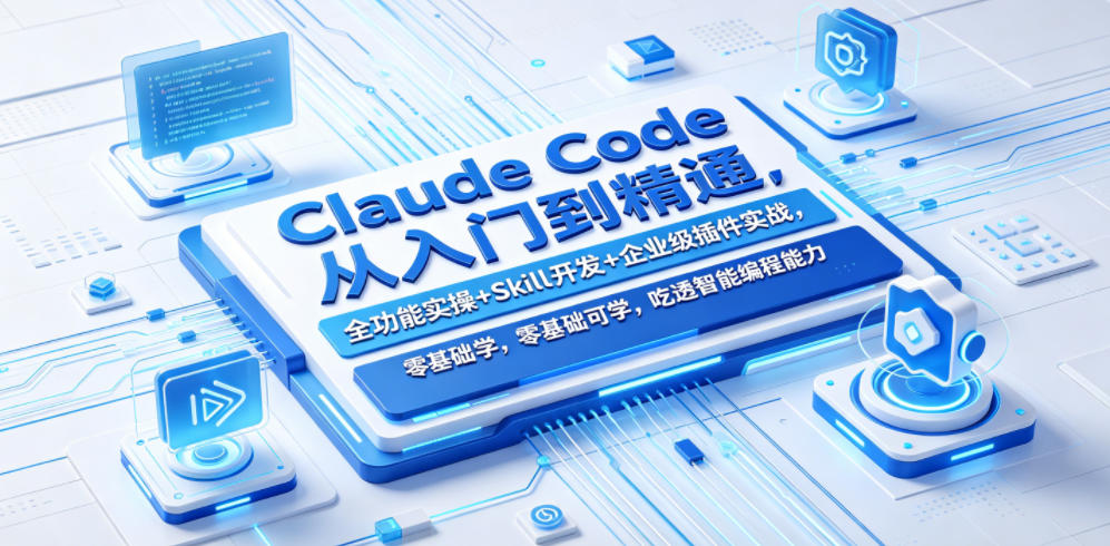 Claude Code从入门到精通，全功能实操+Skill开发+企业级插件实战，零基础可学，吃透智能编程全能力(更新0712)|云雀资源分享