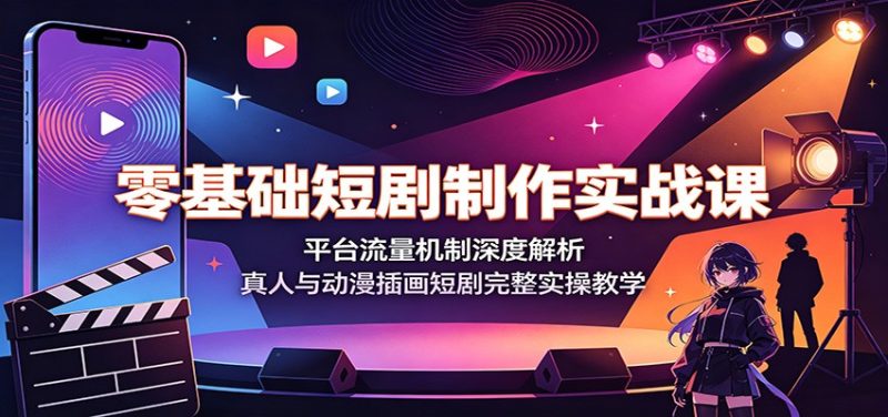 零基础短剧制作实战课:平台流量机制深度解析,真人与动漫插画短剧完整实操教学|云雀资源分享