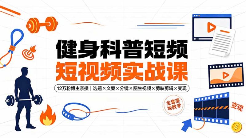 健身科普短视频实战课-12万粉博主亲授|选题×文案×分镜×图生视频×剪映剪辑×变现,全套落地教学|云雀资源分享