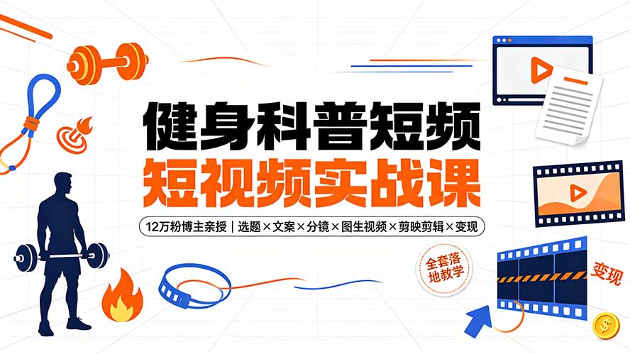 健身科普短视频实战课-12万粉博主亲授|选题×文案×分镜×图生视频×剪映剪辑×变现,全套落地教学|云雀资源分享