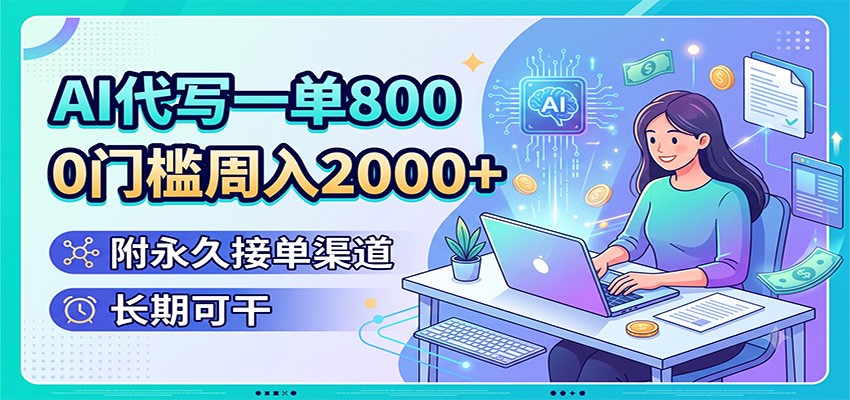 AI代写一单800,0门槛周入2000+,附永久接单渠道,长期可干|云雀资源分享
